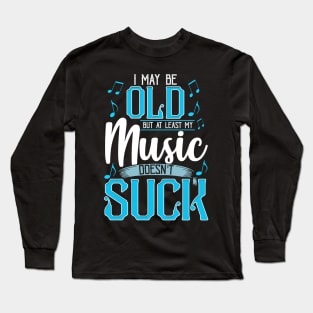 I May Be Old But At Least My Music Doesn't Suck Long Sleeve T-Shirt